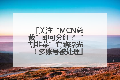 关注“MCN总裁”即可分红？“割韭菜”套路曝光！多账号被处理