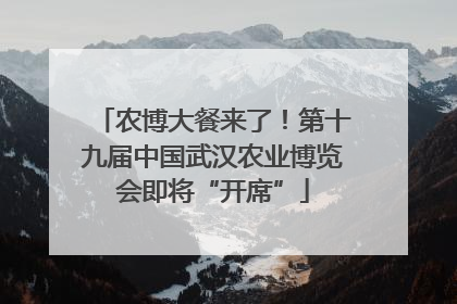 农博大餐来了！第十九届中国武汉农业博览会即将“开席”