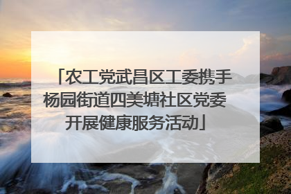 农工党武昌区工委携手杨园街道四美塘社区党委开展健康服务活动