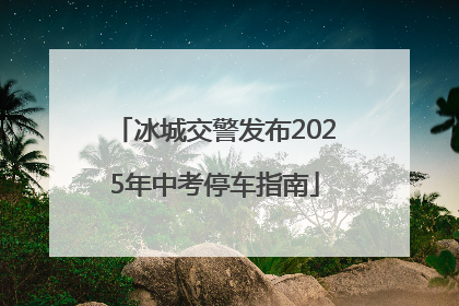 冰城交警发布2025年中考停车指南