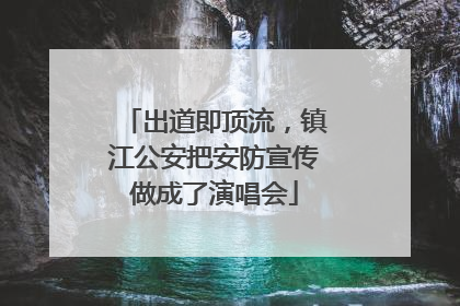 出道即顶流，镇江公安把安防宣传做成了演唱会