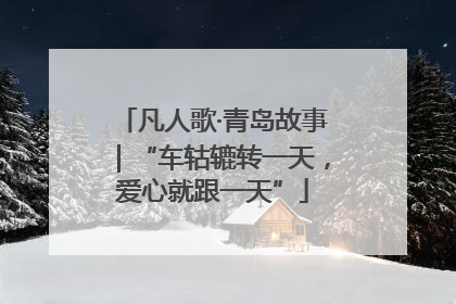 凡人歌·青岛故事｜“车轱辘转一天，爱心就跟一天”