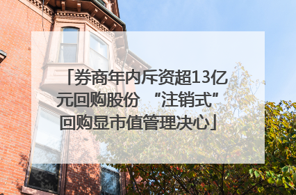 券商年内斥资超13亿元回购股份 “注销式”回购显市值管理决心