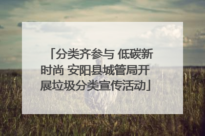 分类齐参与 低碳新时尚 安阳县城管局开展垃圾分类宣传活动