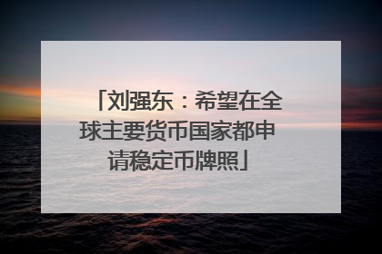 刘强东：希望在全球主要货币国家都申请稳定币牌照