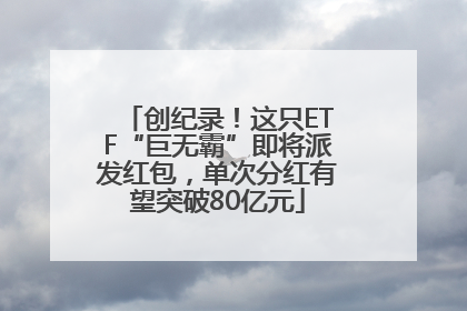 创纪录！这只ETF“巨无霸”即将派发红包，单次分红有望突破80亿元