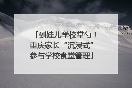到娃儿学校掌勺！重庆家长“沉浸式”参与学校食堂管理