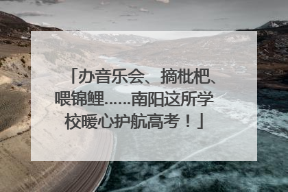 办音乐会、摘枇杷、喂锦鲤……南阳这所学校暖心护航高考！