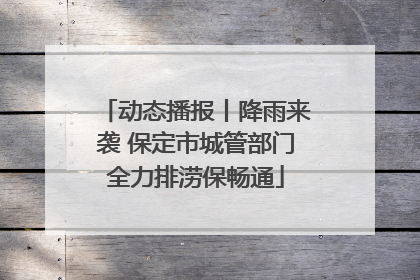 动态播报丨降雨来袭 保定市城管部门全力排涝保畅通