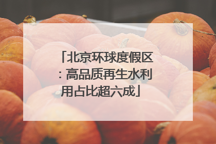 北京环球度假区：高品质再生水利用占比超六成