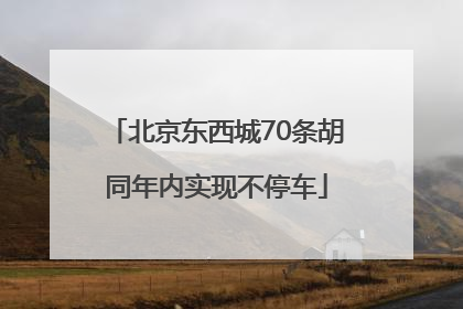 北京东西城70条胡同年内实现不停车