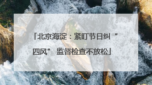 北京海淀：紧盯节日纠“四风” 监督检查不放松