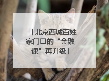 北京西城百姓家门口的“金融课”再升级