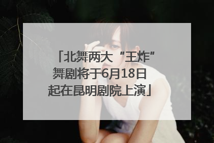 北舞两大“王炸”舞剧将于6月18日起在昆明剧院上演