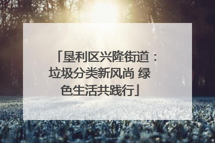 垦利区兴隆街道：垃圾分类新风尚 绿色生活共践行