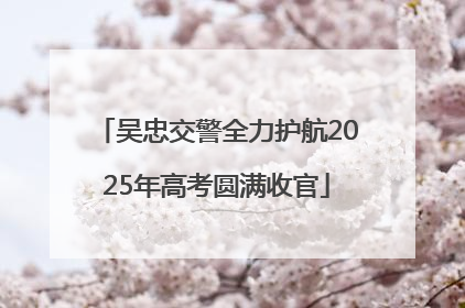 吴忠交警全力护航2025年高考圆满收官