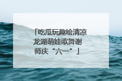 吃瓜玩趣绘清凉 龙湖萌娃歌舞谢师庆“六一”