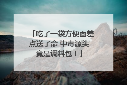 吃了一袋方便面差点送了命 中毒源头竟是调料包！