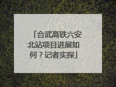 合武高铁六安北站项目进展如何？记者实探