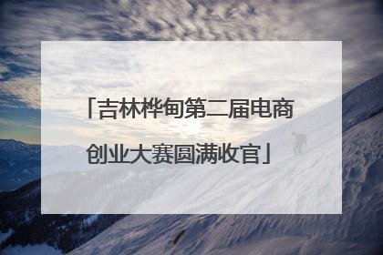 吉林桦甸第二届电商创业大赛圆满收官