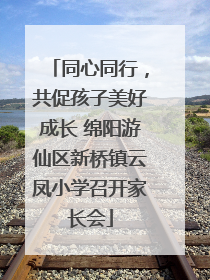 同心同行，共促孩子美好成长 绵阳游仙区新桥镇云凤小学召开家长会