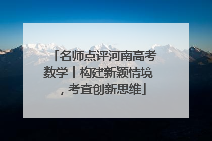 名师点评河南高考数学丨构建新颖情境，考查创新思维