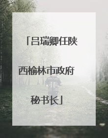 吕瑞卿任陕西榆林市政府秘书长