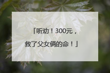 听劝！300元，救了父女俩的命！
