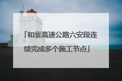 和襄高速公路六安段连续完成多个施工节点