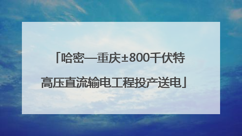 哈密—重庆±800千伏特高压直流输电工程投产送电