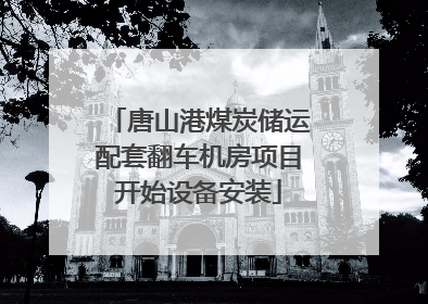 唐山港煤炭储运配套翻车机房项目开始设备安装