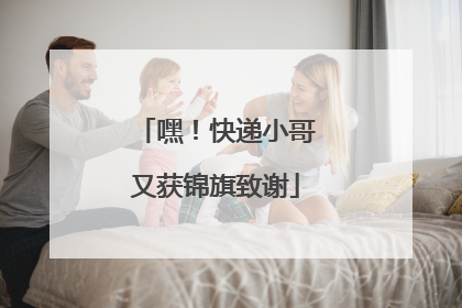 嘿！快递小哥又获锦旗致谢