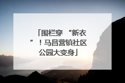 围栏穿 “新衣”！马昌营镇社区公园大变身