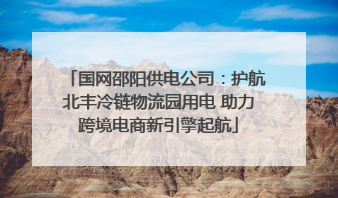 国网邵阳供电公司：护航北丰冷链物流园用电 助力跨境电商新引擎起航