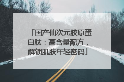 国产仙次元胶原蛋白肽：高含量配方，解锁肌肤年轻密码