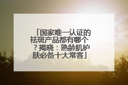 国家唯一认证的祛斑产品都有哪个？揭晓：熟龄肌护肤必备十大常客