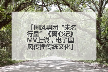 国风男团“未名行星”《离心记》MV上线，电子国风传播传统文化