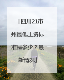 四川21市州最低工资标准是多少？最新情况