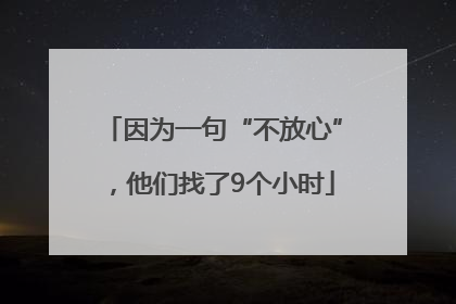 因为一句“不放心”，他们找了9个小时