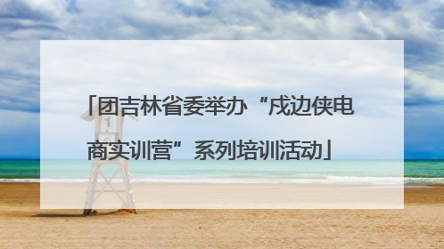 团吉林省委举办“戍边侠电商实训营”系列培训活动