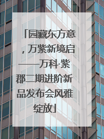 园藏东方意，万紫新境启——万科·紫郡二期进阶新品发布会风雅绽放