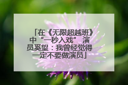 在《无限超越班》中“一秒入戏” 演员奚望：我曾经觉得一定不要做演员