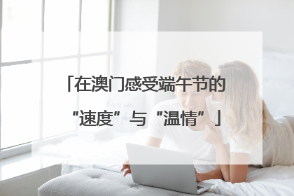 在澳门感受端午节的“速度”与“温情”