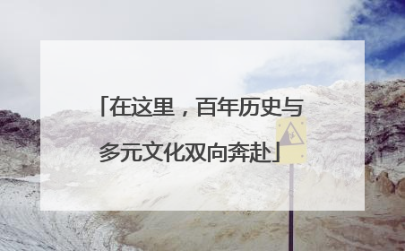 在这里，百年历史与多元文化双向奔赴