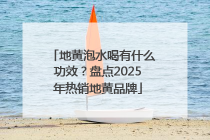 地黄泡水喝有什么功效？盘点2025年热销地黄品牌