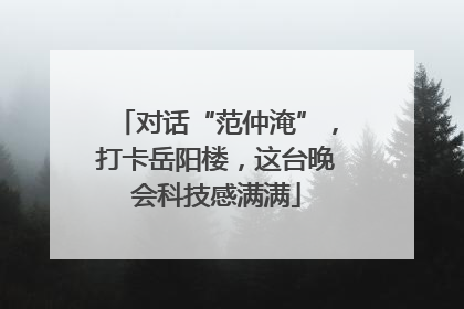 对话“范仲淹”，打卡岳阳楼，这台晚会科技感满满