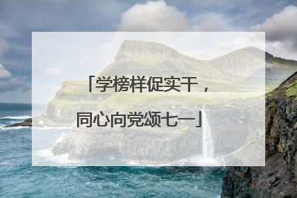 学榜样促实干，同心向党颂七一