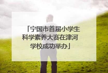宁国市首届小学生科学素养大赛在津河学校成功举办