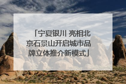 宁夏银川 亮相北京石景山开启城市品牌立体推介新模式