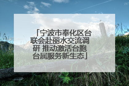 宁波市奉化区台联会赴丽水交流调研 推动激活台胞台属服务新生态
